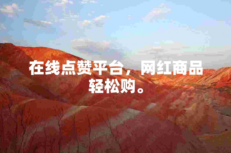 在线点赞平台，网红商品轻松购。