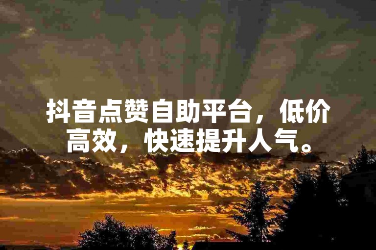 抖音点赞自助平台，低价高效，快速提升人气。