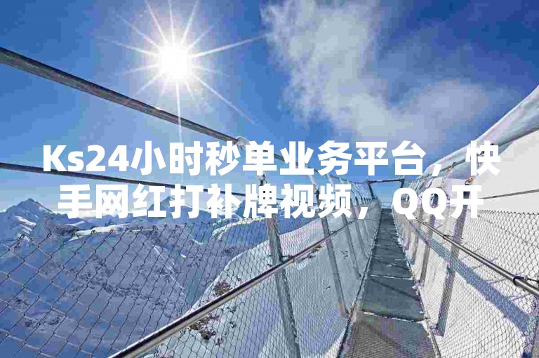 Ks24小时秒单业务平台，快手网红打补牌视频，QQ开秒赞。