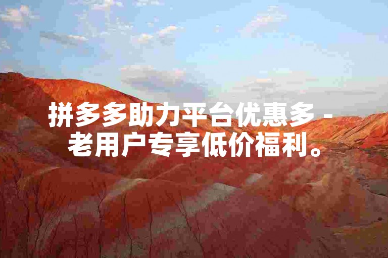 拼多多助力平台优惠多 - 老用户专享低价福利。