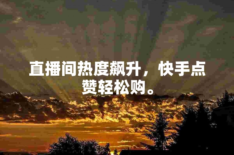 直播间热度飙升，快手点赞轻松购。