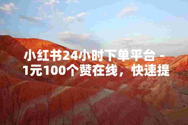 小红书24小时下单平台 - 1元100个赞在线，快速提升热度。