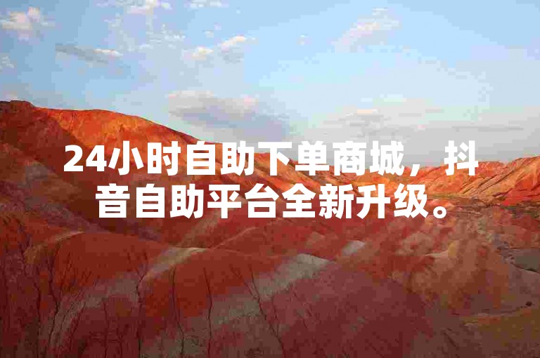 24小时自助下单商城，抖音自助平台全新升级。