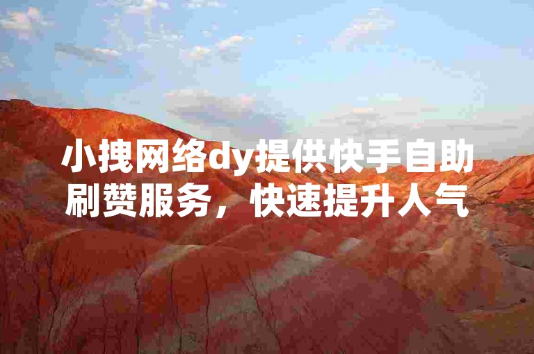 小拽网络dy提供快手自助刷赞服务，快速提升人气。