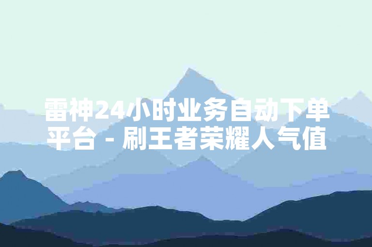 雷神24小时业务自动下单平台 - 刷王者荣耀人气值最便宜,最便宜快手作品点赞 - 自助下单。