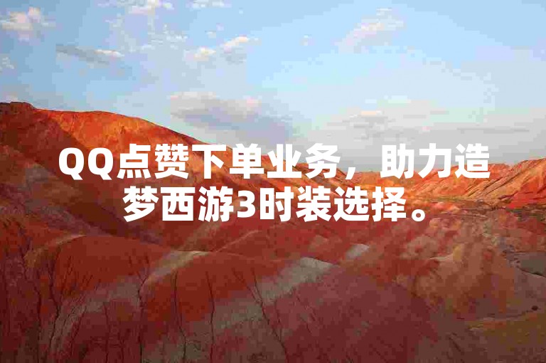 QQ点赞下单业务，助力造梦西游3时装选择。
