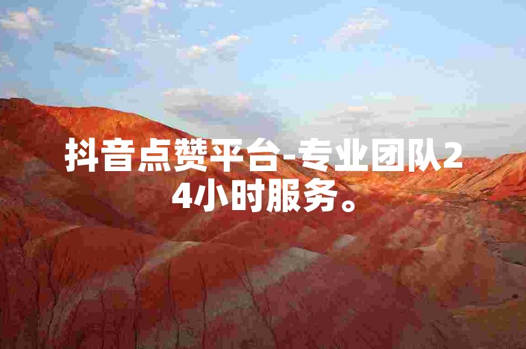 抖音点赞平台-专业团队24小时服务。