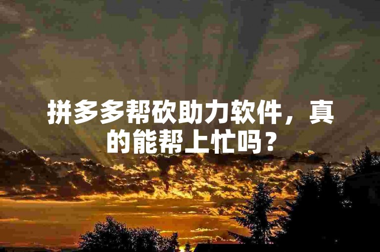 拼多多帮砍助力软件，真的能帮上忙吗？