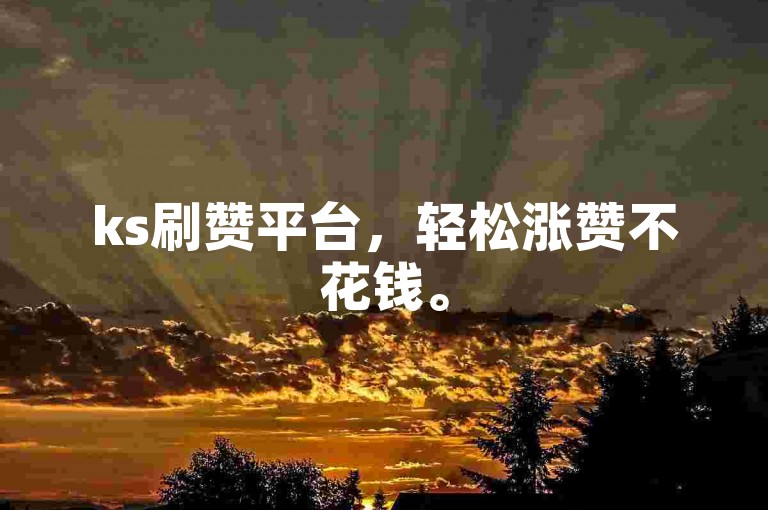ks刷赞平台，轻松涨赞不花钱。