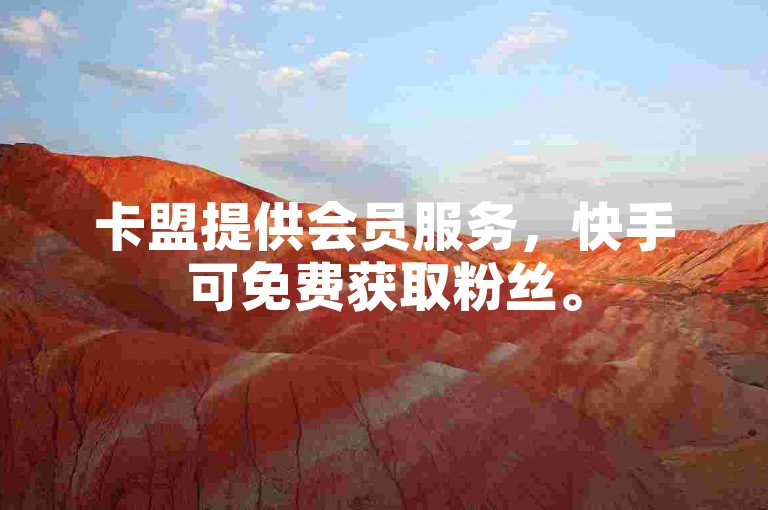 卡盟提供会员服务，快手可免费获取粉丝。