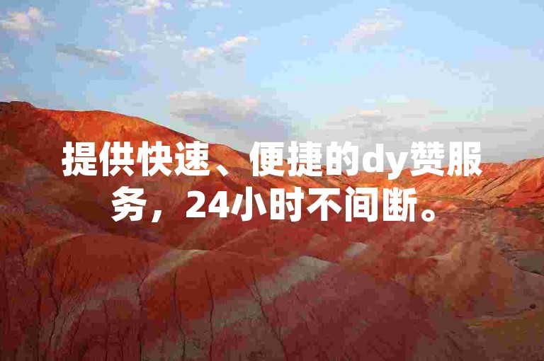 提供快速、便捷的dy赞服务，24小时不间断。