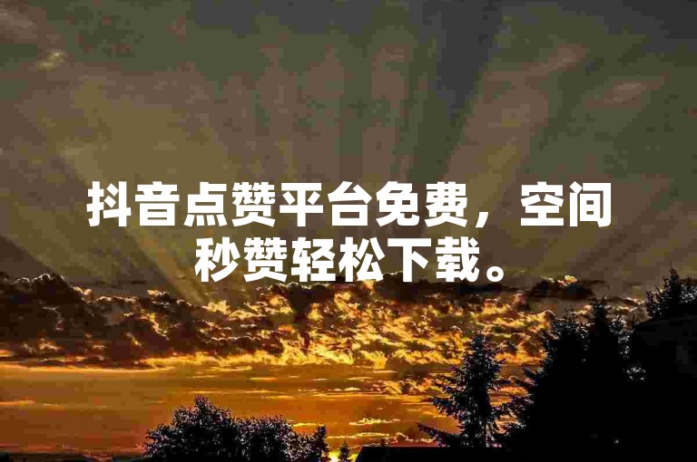 抖音点赞平台免费，空间秒赞轻松下载。