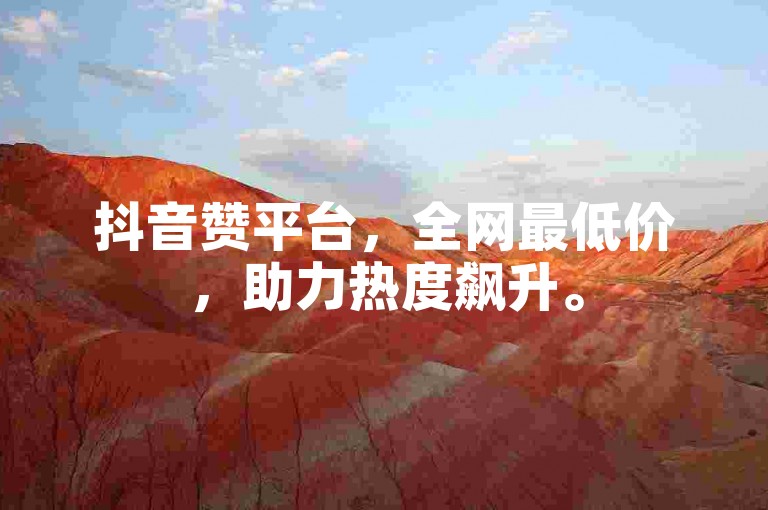 抖音赞平台，全网最低价，助力热度飙升。