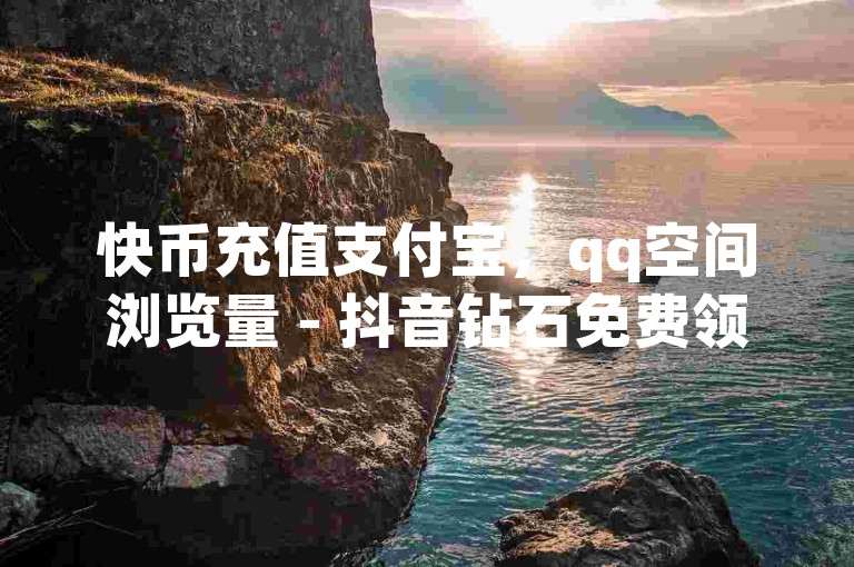 快币充值支付宝，qq空间浏览量 - 抖音钻石免费领取 - 抖币充值7折网站