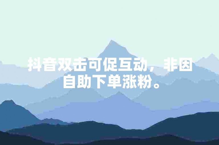 抖音双击可促互动，非因自助下单涨粉。