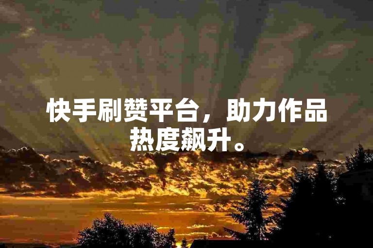 快手刷赞平台，助力作品热度飙升。