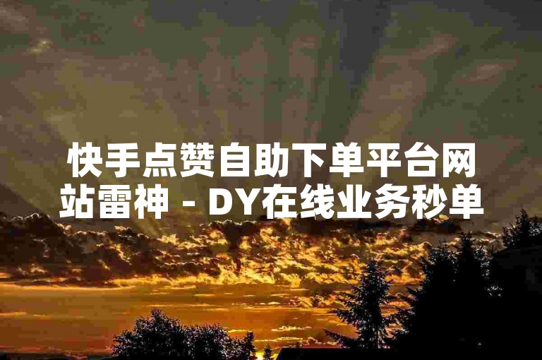快手点赞自助下单平台网站雷神 - DY在线业务秒单平台24小时自助下单服务免费。