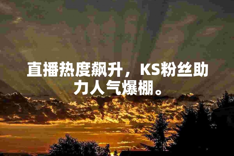 直播热度飙升，KS粉丝助力人气爆棚。