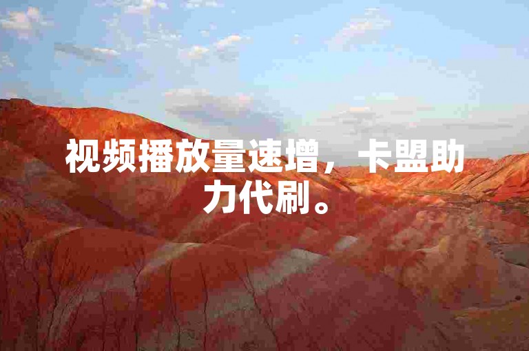 视频播放量速增，卡盟助力代刷。