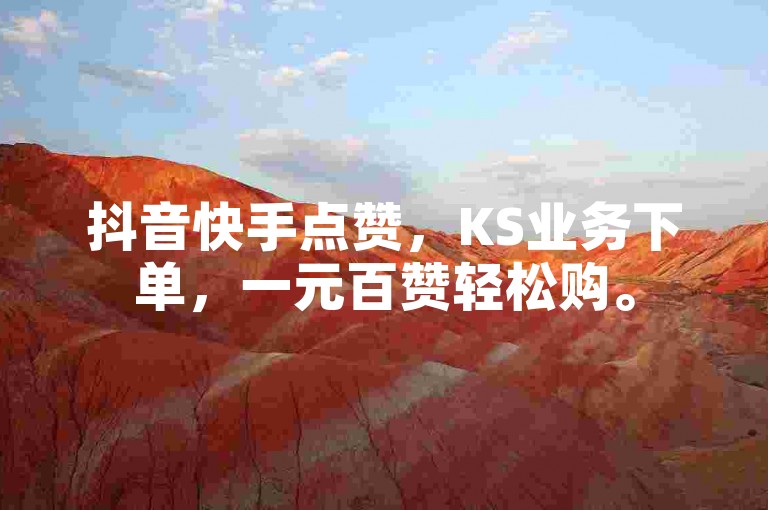抖音快手点赞，KS业务下单，一元百赞轻松购。