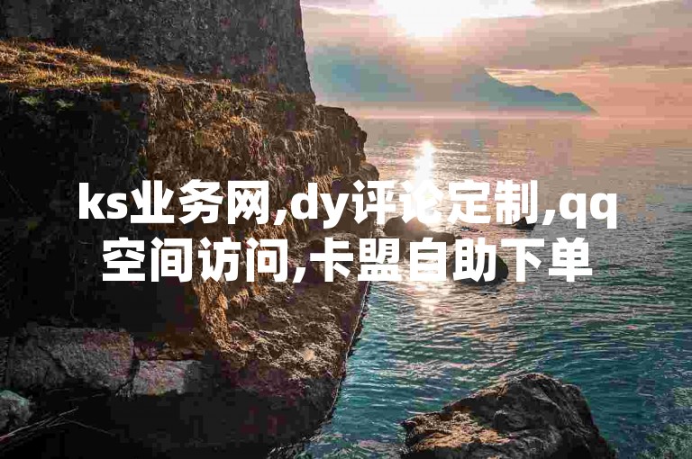 ks业务网,dy评论定制,qq空间访问,卡盟自助下单