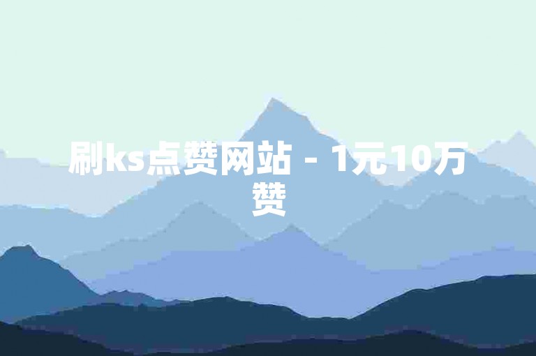 刷ks点赞网站 - 1元10万赞