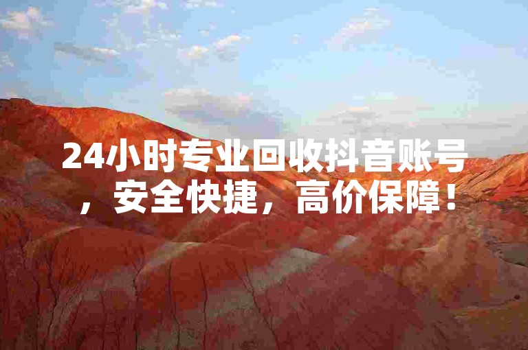 24小时专业回收抖音账号，安全快捷，高价保障！