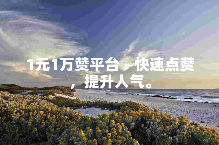 1元1万赞平台 - 快速点赞，提升人气。