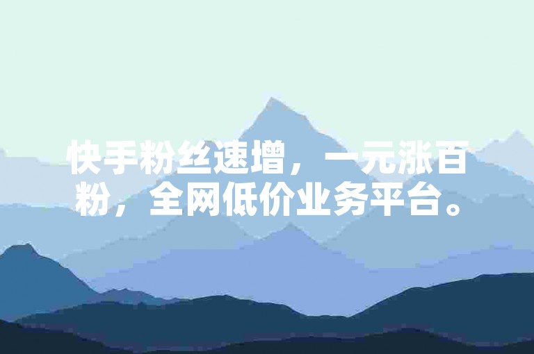 快手粉丝速增，一元涨百粉，全网低价业务平台。