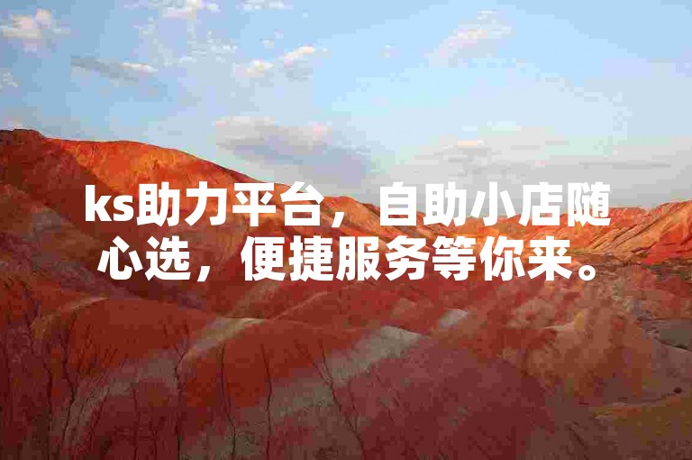 ks助力平台，自助小店随心选，便捷服务等你来。