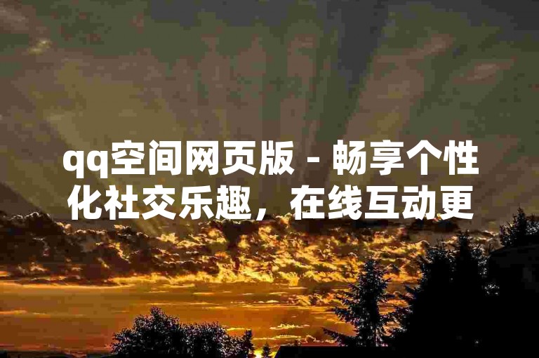 qq空间网页版 - 畅享个性化社交乐趣，在线互动更精彩。