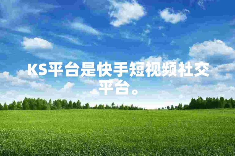 KS平台是快手短视频社交平台。