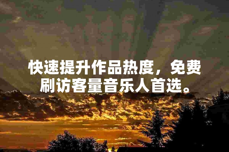快速提升作品热度，免费刷访客量音乐人首选。