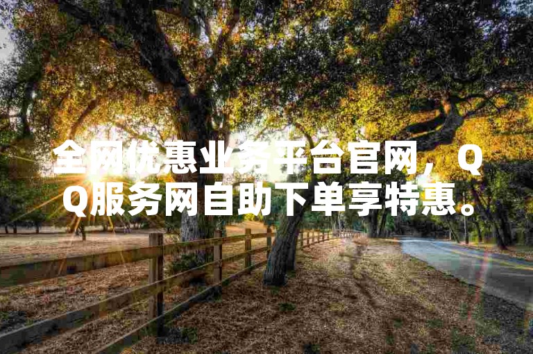 全网优惠业务平台官网，QQ服务网自助下单享特惠。