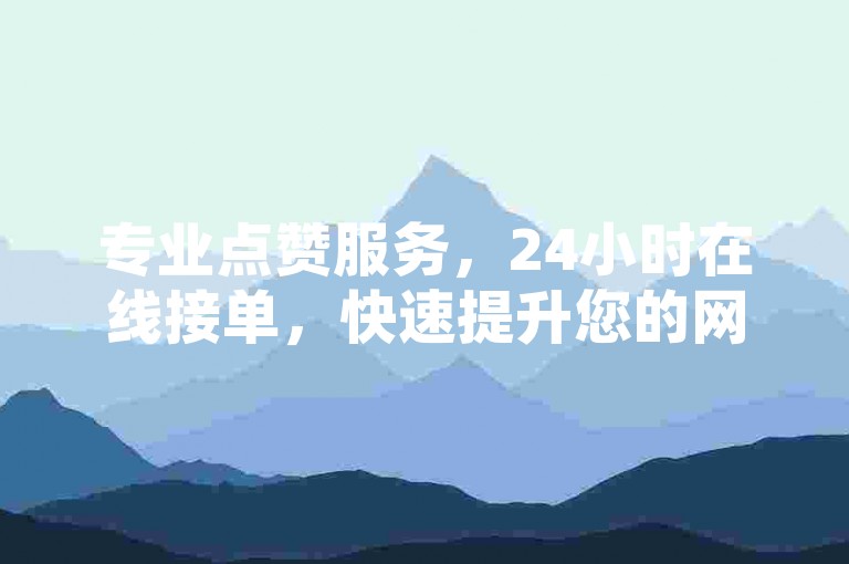 专业点赞服务，24小时在线接单，快速提升您的网络人气。