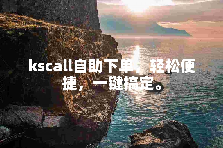 kscall自助下单，轻松便捷，一键搞定。