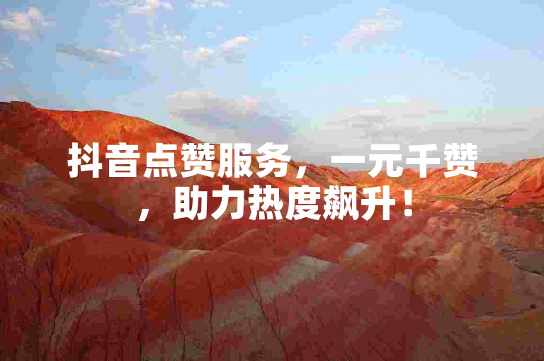 抖音点赞服务，一元千赞，助力热度飙升！