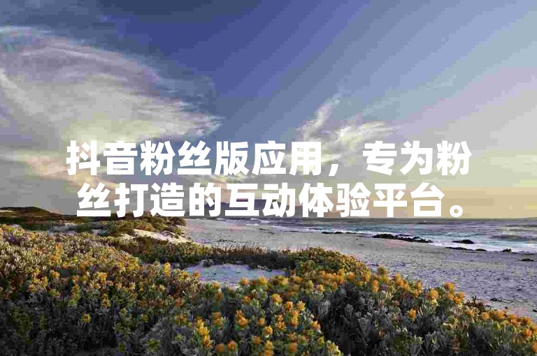 抖音粉丝版应用，专为粉丝打造的互动体验平台。