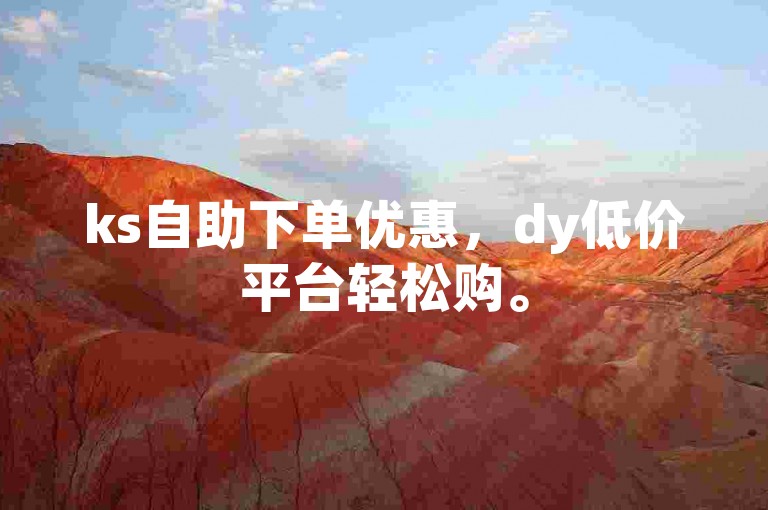 ks自助下单优惠，dy低价平台轻松购。