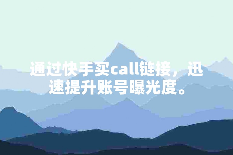 通过快手买call链接，迅速提升账号曝光度。