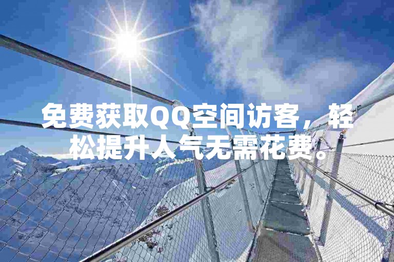 免费获取QQ空间访客，轻松提升人气无需花费。