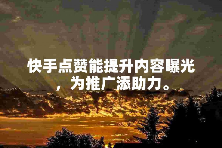 快手点赞能提升内容曝光，为推广添助力。