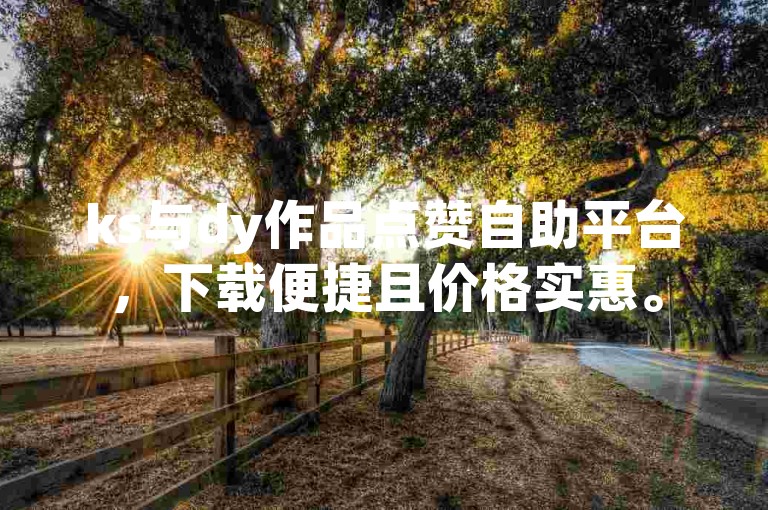 ks与dy作品点赞自助平台，下载便捷且价格实惠。