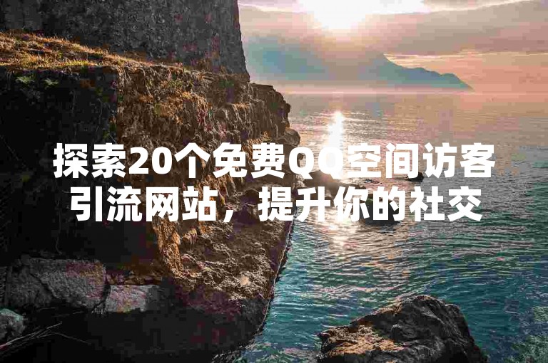 探索20个免费QQ空间访客引流网站，提升你的社交影响力。