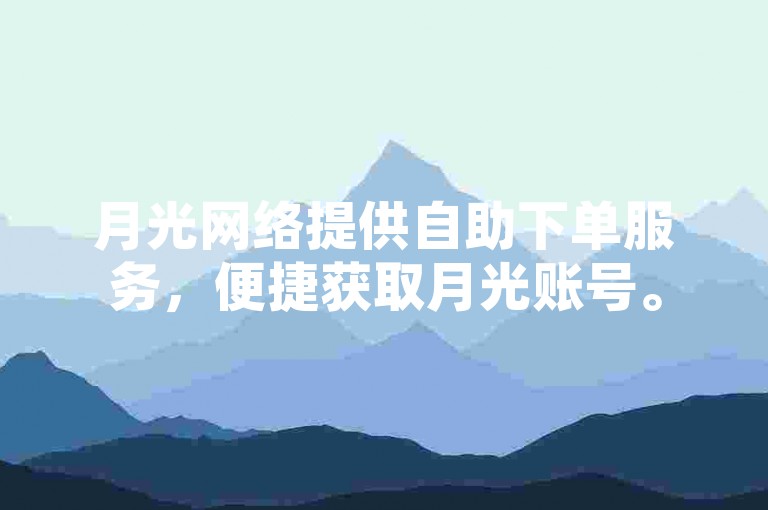 月光网络提供自助下单服务，便捷获取月光账号。