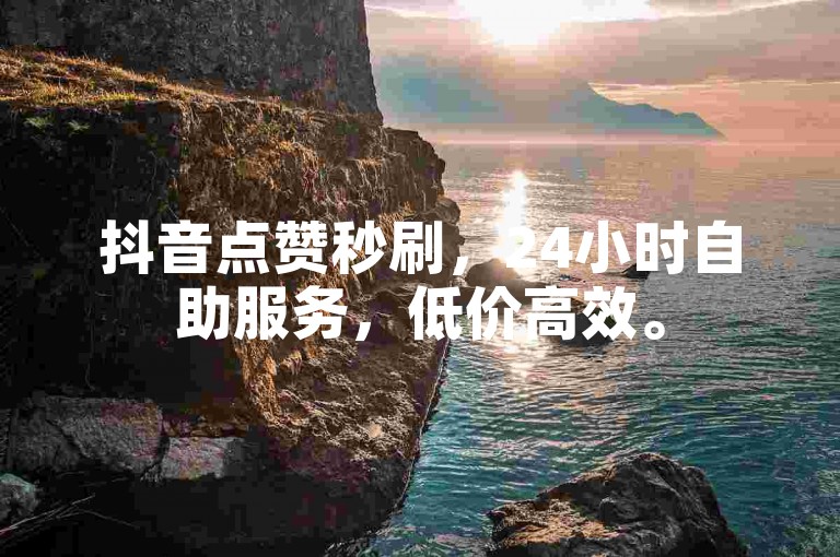 抖音点赞秒刷，24小时自助服务，低价高效。
