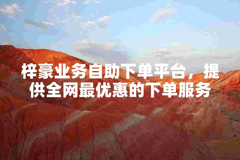 梓豪业务自助下单平台，提供全网最优惠的下单服务。
