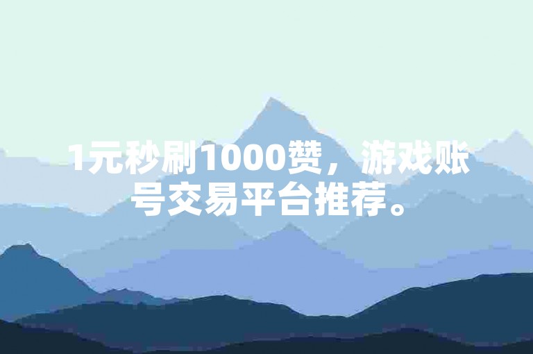 1元秒刷1000赞，游戏账号交易平台推荐。