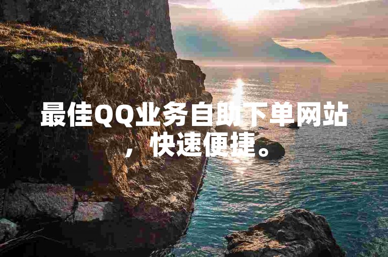 最佳QQ业务自助下单网站，快速便捷。