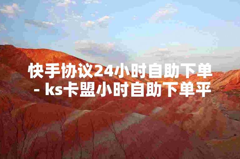 快手协议24小时自助下单 - ks卡盟小时自助下单平台，安全快捷。